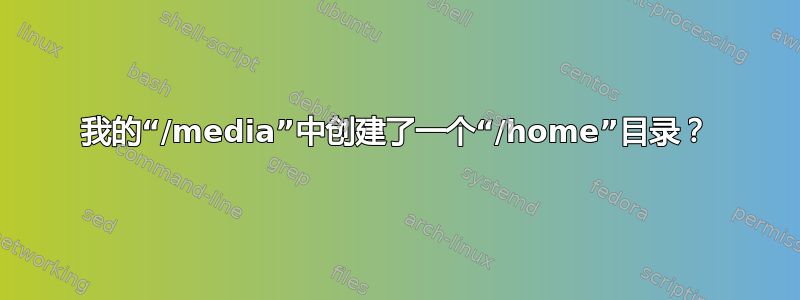 我的“/media”中创建了一个“/home”目录？