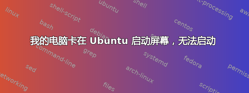 我的电脑卡在 Ubuntu 启动屏幕，无法启动