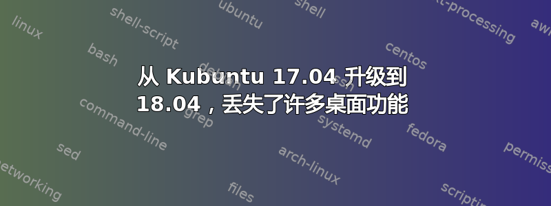 从 Kubuntu 17.04 升级到 18.04，丢失了许多桌面功能