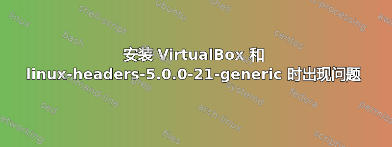 安装 VirtualBox 和 linux-headers-5.0.0-21-generic 时出现问题