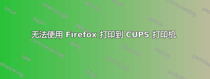 无法使用 Firefox 打印到 CUPS 打印机