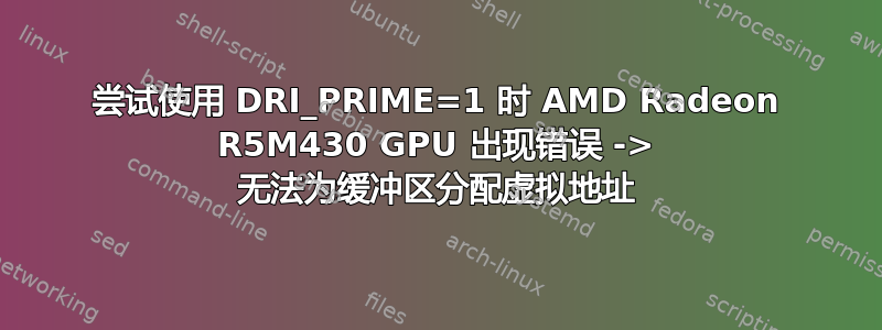 尝试使用 DRI_PRIME=1 时 AMD Radeon R5M430 GPU 出现错误 -> 无法为缓冲区分配虚拟地址