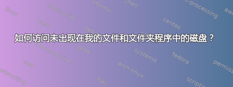 如何访问未出现在我的文件和文件夹程序中的磁盘？