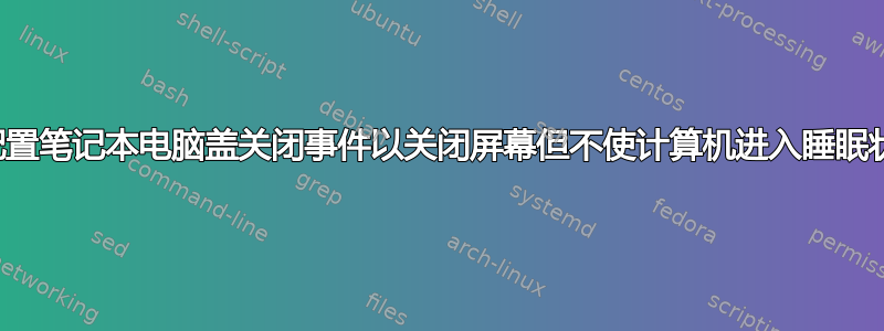 如何配置笔记本电脑盖关闭事件以关闭屏幕但不使计算机进入睡眠状态？