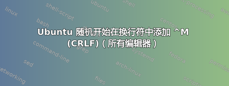 Ubuntu 随机开始在换行符中添加 ^M (CRLF)（所有编辑器）