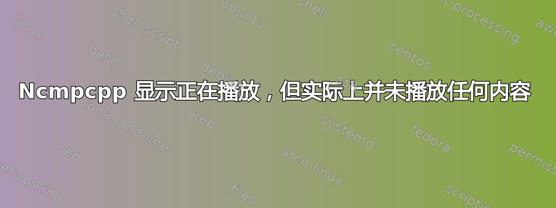 Ncmpcpp 显示正在播放，但实际上并未播放任何内容