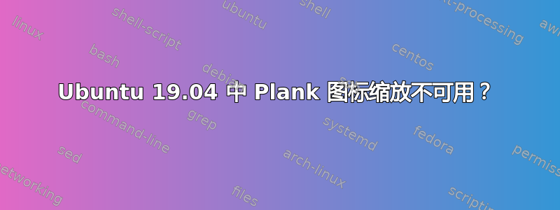 Ubuntu 19.04 中 Plank 图标缩放不可用？