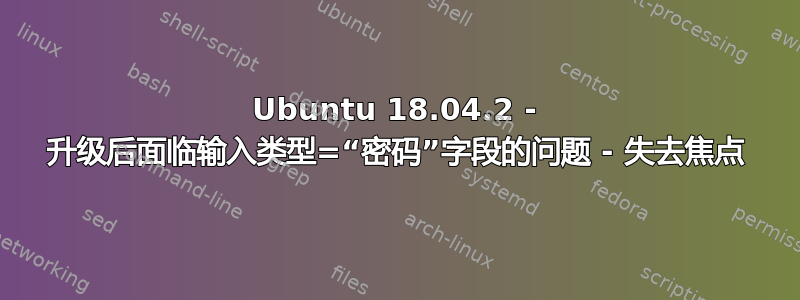 Ubuntu 18.04.2 - 升级后面临输入类型=“密码”字段的问题 - 失去焦点