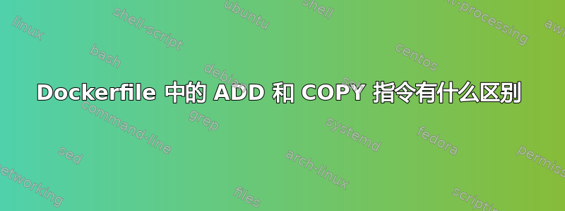 Dockerfile 中的 ADD 和 COPY 指令有什么区别