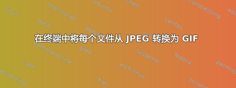 在终端中将每个文件从 JPEG 转换为 GIF