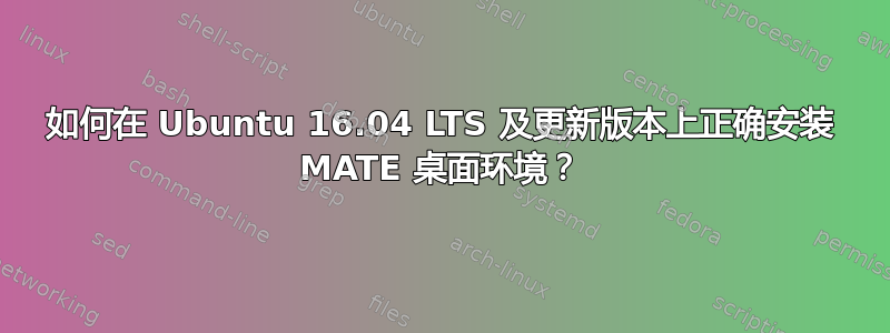 如何在 Ubuntu 16.04 LTS 及更新版本上正确安装 MATE 桌面环境？