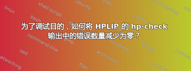 为了调试目的，如何将 HPLIP 的 hp-check 输出中的错误数量减少为零？