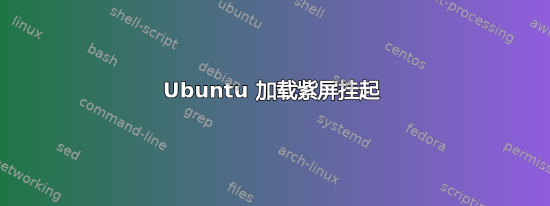 Ubuntu 加载紫屏挂起