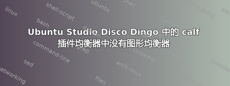 Ubuntu Studio Disco Dingo 中的 calf 插件均衡器中没有图形均衡器