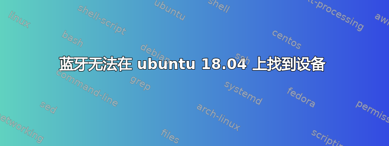 蓝牙无法在 ubuntu 18.04 上找到设备