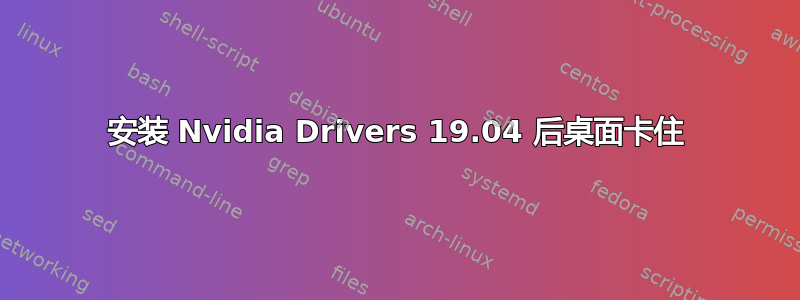 安装 Nvidia Drivers 19.04 后桌面卡住