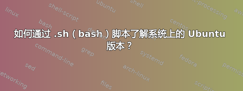 如何通过 .sh（bash）脚本了解系统上的 Ubuntu 版本？