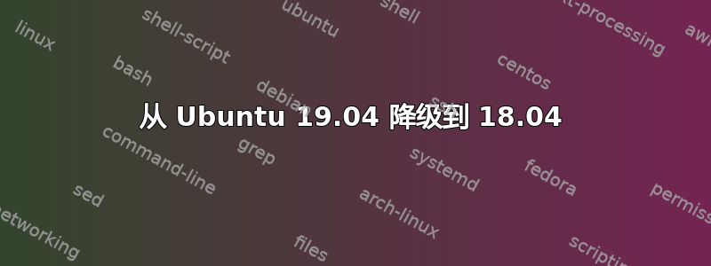 从 Ubuntu 19.04 降级到 18.04