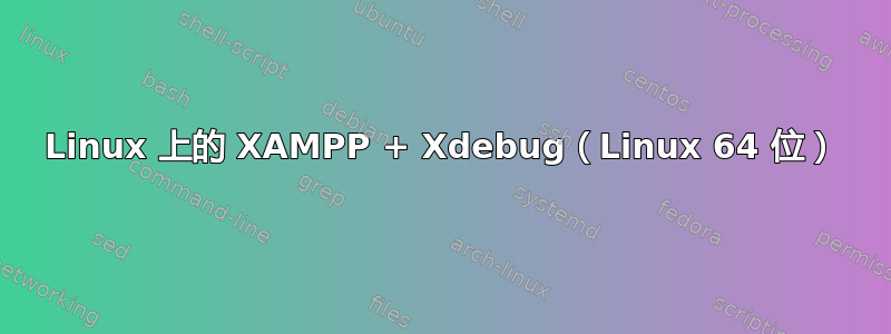 Linux 上的 XAMPP + Xdebug（Linux 64 位）