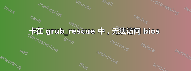 卡在 grub_rescue 中，无法访问 bios