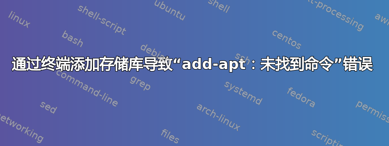 通过终端添加存储库导致“add-apt：未找到命令”错误