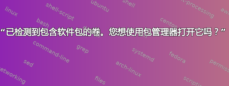 “已检测到包含软件包的卷。您想使用包管理器打开它吗？” 