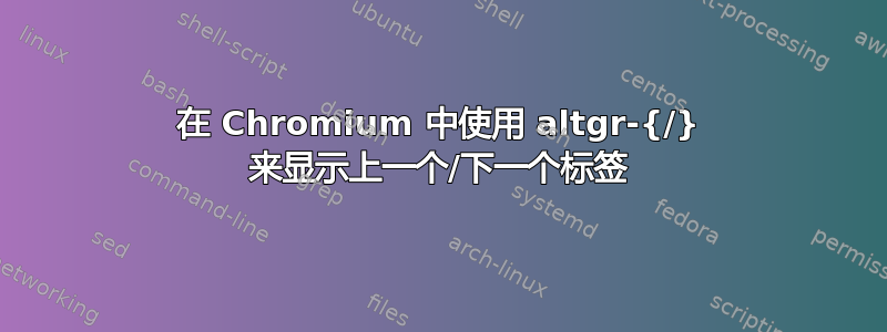 在 Chromium 中使用 altgr-{/} 来显示上一个/下一个标签