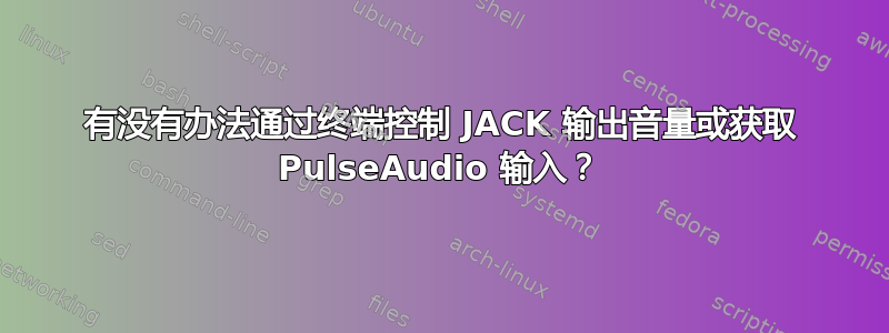 有没有办法通过终端控制 JACK 输出音量或获取 PulseAudio 输入？