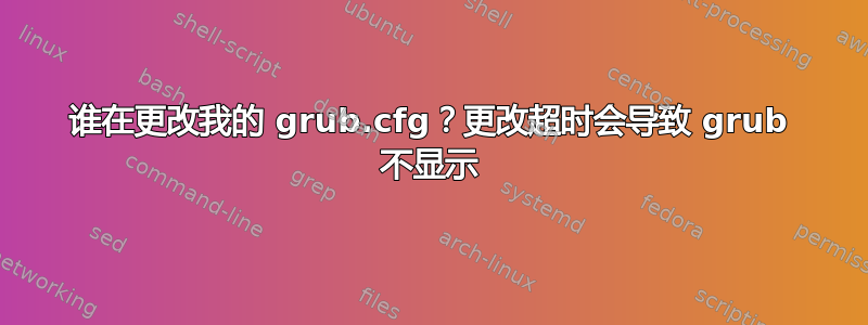 谁在更改我的 grub.cfg？更改超时会导致 grub 不显示