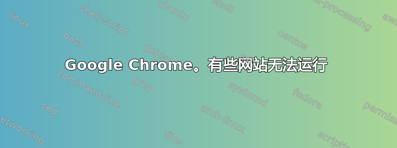 Google Chrome。有些网站无法运行