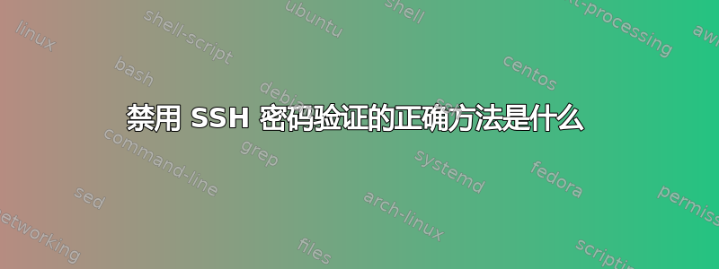 禁用 SSH 密码验证的正确方法是什么