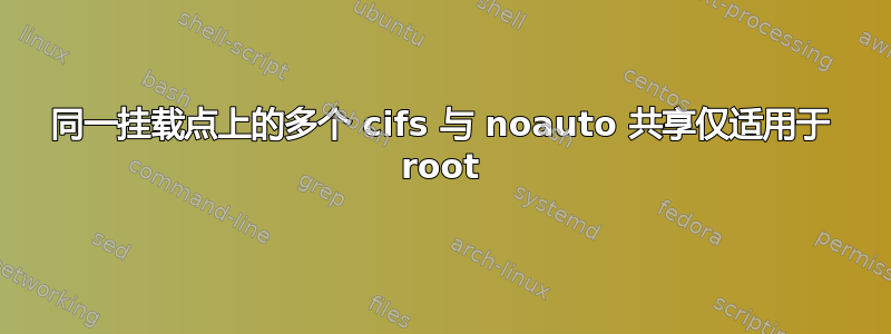 同一挂载点上的多个 cifs 与 noauto 共享仅适用于 root