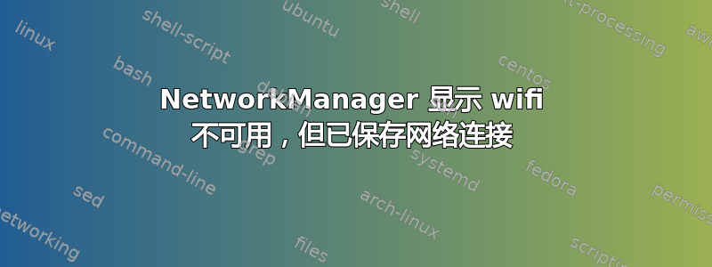 NetworkManager 显示 wifi 不可用，但已保存网络连接