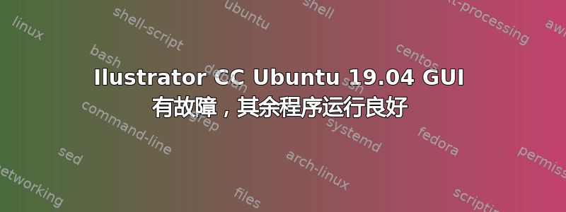 Ilustrator CC Ubuntu 19.04 GUI 有故障，其余程序运行良好