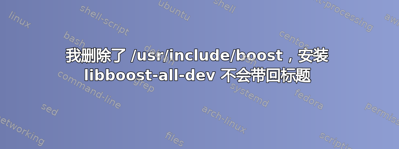 我删除了 /usr/include/boost，安装 libboost-all-dev 不会带回标题