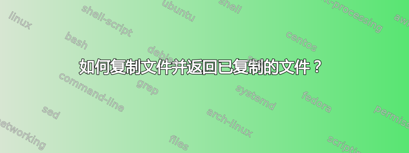 如何复制文件并返回已复制的文件？