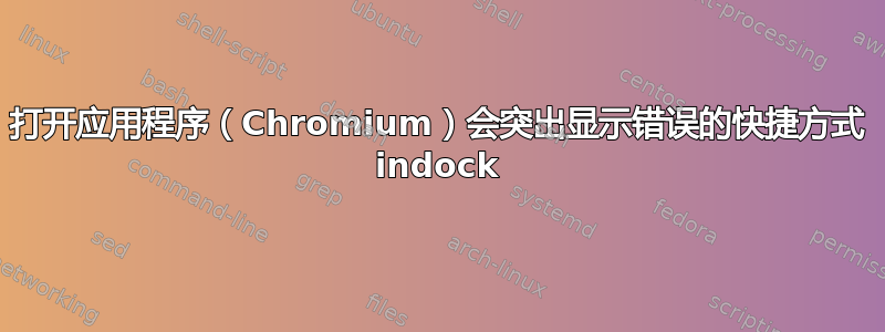 打开应用程序（Chromium）会突出显示错误的快捷方式 indock