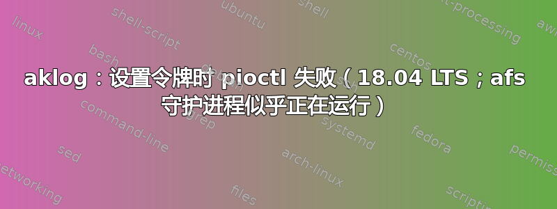 aklog：设置令牌时 pioctl 失败（18.04 LTS；afs 守护进程似乎正在运行）