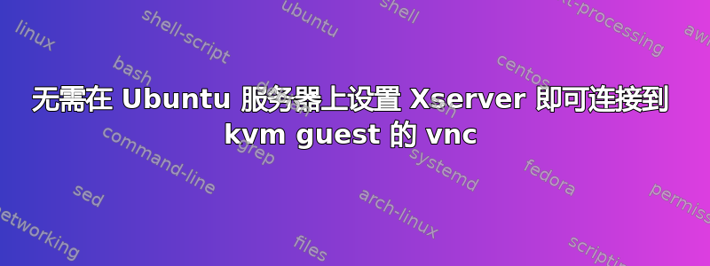 无需在 Ubuntu 服务器上设置 Xserver 即可连接到 kvm guest 的 vnc