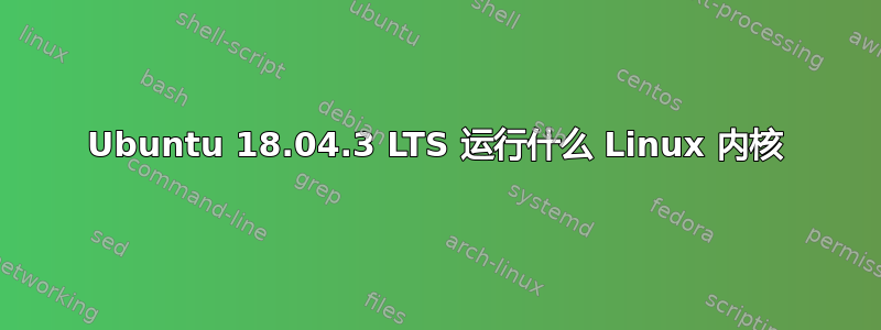 Ubuntu 18.04.3 LTS 运行什么 Linux 内核