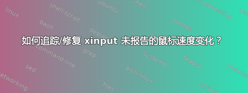 如何追踪/修复 xinput 未报告的鼠标速度变化？