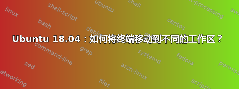 Ubuntu 18.04：如何将终端移动到不同的工作区？