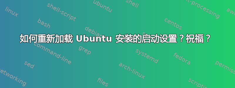 如何重新加载 Ubuntu 安装的启动设置？祝福？