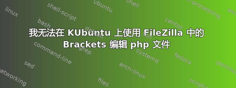 我无法在 KUbuntu 上使用 FileZilla 中的 Brackets 编辑 php 文件