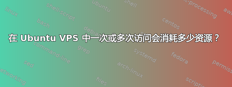 在 Ubuntu VPS 中一次或多次访问会消耗多少资源？