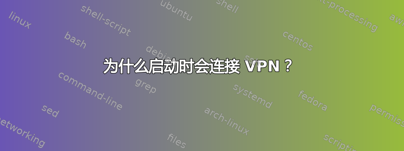 为什么启动时会连接 VPN？