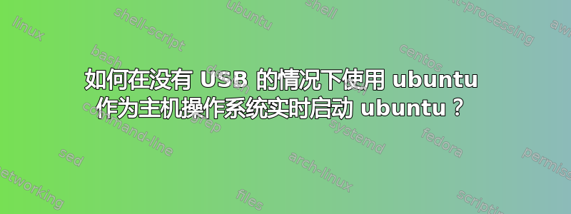 如何在没有 USB 的情况下使用 ubuntu 作为主机操作系统实时启动 ubuntu？