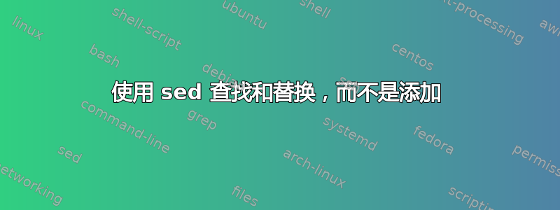 使用 sed 查找和替换，而不是添加