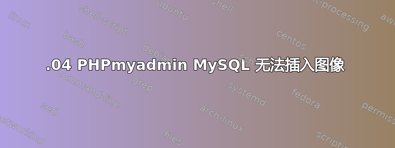 16.04 PHPmyadmin MySQL 无法插入图像