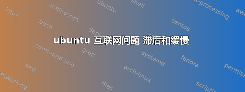 ubuntu 互联网问题 滞后和缓慢